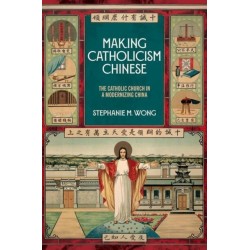 Making Catholicism Chinese: The Catholic Church in a Modernizing China