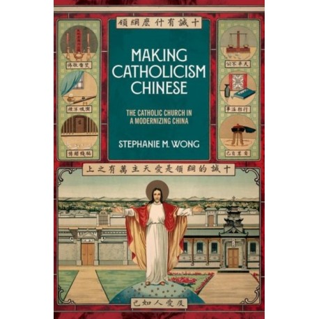 Making Catholicism Chinese: The Catholic Church in a Modernizing China