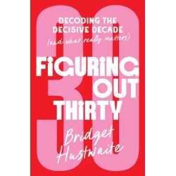 Figuring Out Thirty: Decoding the decisive decade (and what really matters)