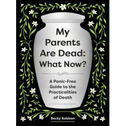 My Parents Are Dead: What Now?: A Panic-Free Guide to the Practicalities of Death