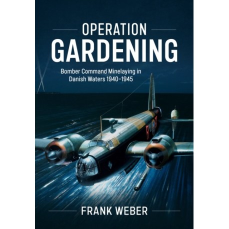 Operation Gardening: Bomber Command Minelaying in Danish Waters 1940-1945