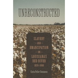 Unreconstructed: Slavery and Emancipation on Louisiana's Red River, 1820-1880