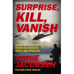 Surprise, Kill, Vanish: The Definitive History of Secret CIA Assassins, Armies and Operators