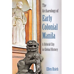 The Archaeology of Early Colonial Manila: A Hybrid City in Global History
