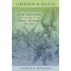 Green and Blue: Irish Americans in the Union Military, 1861-1865