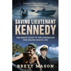 Saving Lieutenant Kennedy: The Heroic Story of the Australian Who Helped Rescue JFK