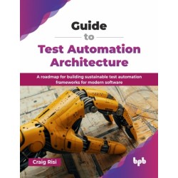 Guide to Test Automation Architecture: A roadmap for building sustainable test automation frameworks for modern software