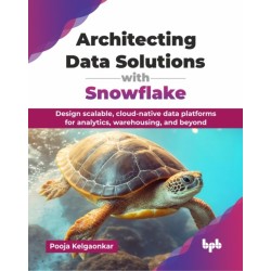 Architecting Data Solutions with Snowflake: Design scalable, cloud-native data platforms for analytics, warehousing, and beyond