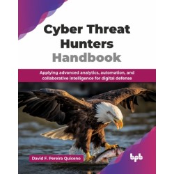 Cyber Threat Hunters Handbook: Applying advanced analytics, automation, and collaborative intelligence for digital defense