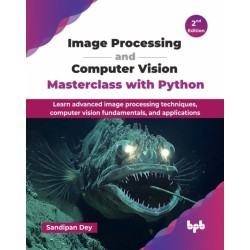 Image Processing and Computer Vision Masterclass with Python: Learn advanced image processing techniques, computer vision fundamentals, and applications
