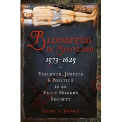 Bloodfeud in Scotland 1573-1625: Violence, Justice and Politics in an Early Modern Society