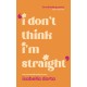 I don't Think I'm Straight: Queer poems to celebrate you
