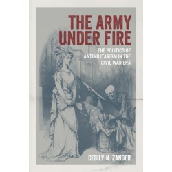 The Army Under Fire: The Politics of Antimilitarism in the Civil War Era
