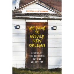 We Came to Rebuild New Orleans: Stories of the Hurricane Katrina Volunteers