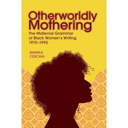 Otherworldly Mothering: The Maternal Grammar of Black Women's Writing, 1970-1990