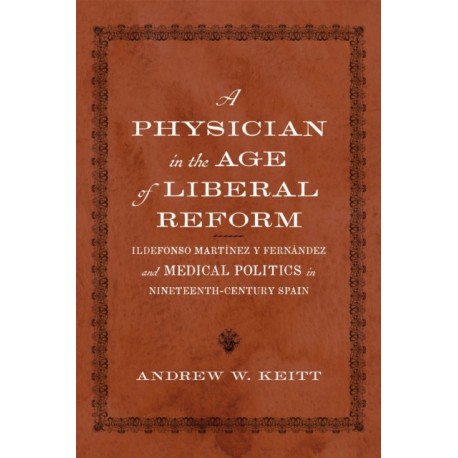 A Physician in the Age of Liberal Reform: Ildefonso Martinez Y Fernandez and Medical Politics in Nineteenth-Century Spain