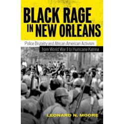 Black Rage in New Orleans: Police Brutality and African American Activism from World War II to Hurricane Katrina