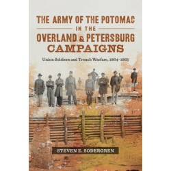 The Army of the Potomac in the Overland and Petersburg Campaigns: Union Soldiers and Trench Warfare, 1864-1865
