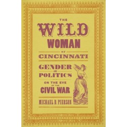 The Wild Woman of Cincinnati: Gender and Politics on the Eve of the Civil War