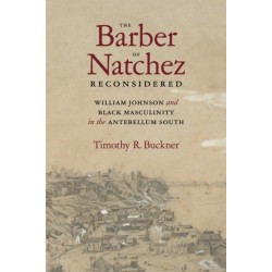 The Barber of Natchez Reconsidered: William Johnson and Black Masculinity in the Antebellum South