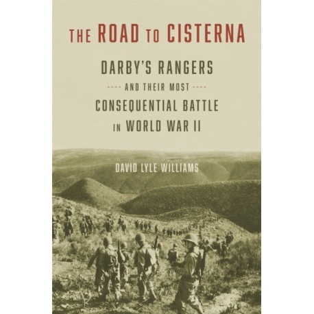 The Road to Cisterna: Darby's Rangers and Their Most Consequential Battle in World War II