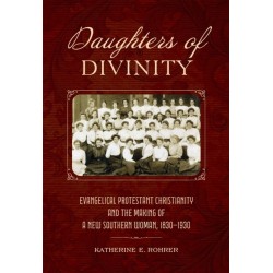 Daughters of Divinity: Evangelical Protestant Christianity and the Making of a New Southern Woman, 1830-1930