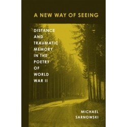 A New Way of Seeing: Distance and Traumatic Memory in the Poetry of World War II