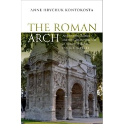 The Roman Arch: Architecture, Politics, and the Commemoration of Victory in Rome (196 BCE to 43 CE)