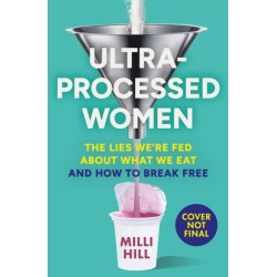 Ultra-Processed Women: The Lies We’Re Fed About What We Eat and How to Break Free