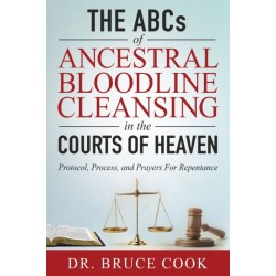 THE ABCs OF ANCESTRAL BLOODLINE CLEANSING: PROTOCOL, PROCESS, AND PRAYERS FOR REPENTANCE IN THE COURTS OF HEAVEN