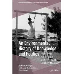 An Environmental History of Knowledge and Politics: Forestry in Nineteenth- and Twentieth-Century Hungary