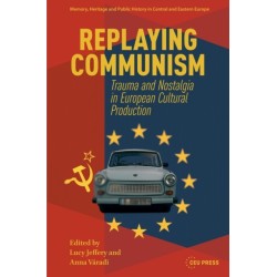 Replaying Communism: Trauma and Nostalgia in European Cultural Production