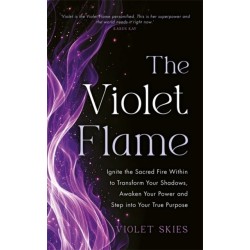The Violet Flame: Ignite the Sacred Fire Within to Transform Your Shadows, Awaken Your Power and Step into Your True Purpose