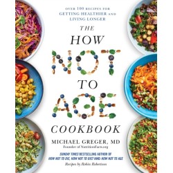 The How Not to Age Cookbook: Over 100 Recipes for Getting Healthier and Living Longer