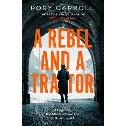 A Rebel and a Traitor: A Fugitive, the Manhunt and the Birth of the IRA