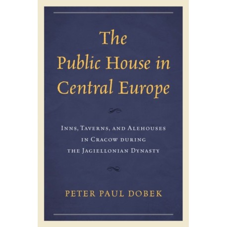 The Public House in Central Europe: Inns, Taverns, and Alehouses in Cracow during the Jagiellonian Dynasty