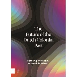 The Future of the Dutch Colonial Past: Curating Heritage, Art and Activism