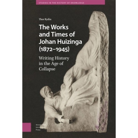 The Works and Times of Johan Huizinga (1872–1945): Writing History in the Age of Collapse