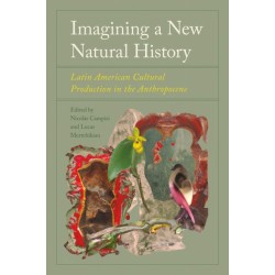Imagining a New Natural History: Latin American Cultural Production in the Anthropocene
