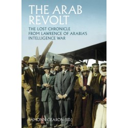 The Arab Revolt: The Lost Chronicle from Lawrence of Arabia’s Intelligence War