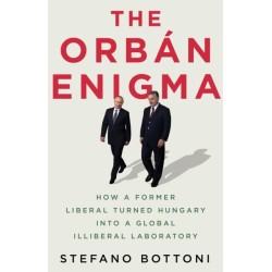 The Orban Enigma: How a Former Liberal Turned Hungary into a Global Illiberal Laboratory