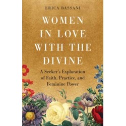Women in Love with the Divine: A Seeker's Exploration of Faith, Practice, and Feminine Power