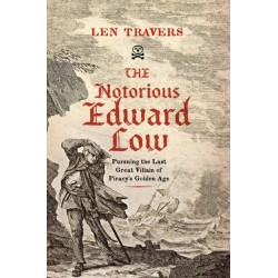 The Notorious Edward Low: Pursuing the Last Great Villain of Piracy's Golden Age