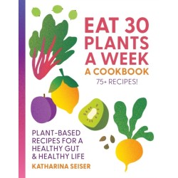 Eat 30 Plants a Week: A Cookbook: Plant-Based Recipes for a Healthy Gut & Healthy Life - 75+ Recipes!