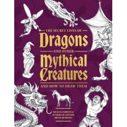 The Secret Lives of Dragons and Other Mythical Creatures: And How to Draw Them