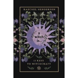 A Witch Is: 13 Keys to Witchcraft