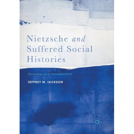 Nietzsche and Suffered Social Histories: Genealogy and Convalescence