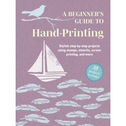 A Beginner's Guide to Hand-Printing: 35 projects to make: Stylish Step-by-Step Projects Using Stamps, Stencils, Screen Printing, and More