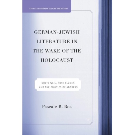 German-Jewish Literature in the Wake of the Holocaust: Grete Weil, Ruth Kluger and the Politics of Address