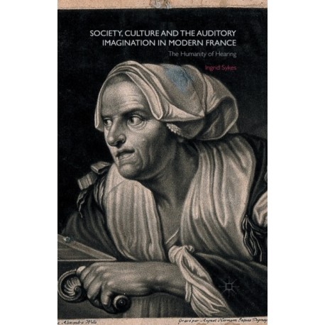 Society, Culture and the Auditory Imagination in Modern France: The Humanity of Hearing